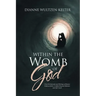 Within the Womb of God: From the Journals and Writings of Dianne Wultzen Kelter, Certified Pastoral Minister and Life Coach