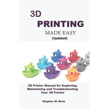 3D PRINTING MADE EASY (updated): 3D Printer Manual for Exploring, Maintaining and Troubleshooting Your 3D Printer