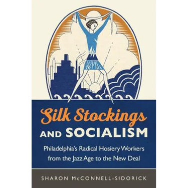 Silk Stockings and Socialism: Philadelphia's Radical Hosiery Workers from the Jazz Age to the New Deal