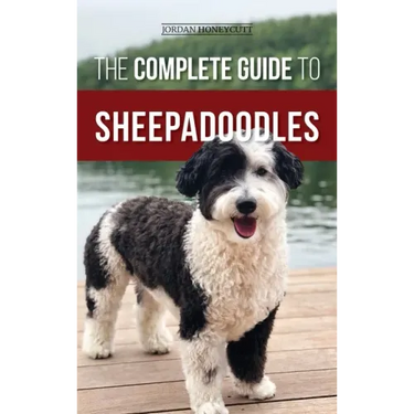 The Complete Guide to Sheepadoodles: Finding, Raising, Training, Feeding, Socializing, and Loving Your New Sheepadoodle Puppy