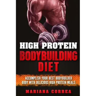 HIGH PROTEIN BODYBUILDING Diet: ACCOMPLISH YOUR BEST BODYBUILDER BODY With DELICIOUS HIGH PROTEIN FOODS
