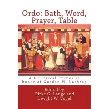 Ordo: Bath, Word, Prayer, Table: A Liturgical Primer in honor of Gordon W. Lathrop