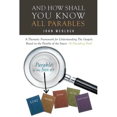 And How Shall You Know All Parables: A Thematic Framework for Understanding The Gospels Based on the Parable of the Sower (A Discipling Tool)