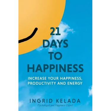 21 Days to Happiness: Increase Your Happiness, Productivity and Energy