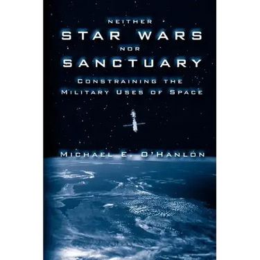 Neither Star Wars Nor Sanctuary: Constraining the Military Uses of Space