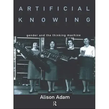 Artificial Knowing: Gender and the Thinking Machine