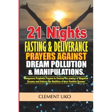 21 Nights Fasting & Deliverance Prayers against Dream Pollution & Manipulations: Dangerous Prophetic prayers to Destroy d powers of Negative Dreams &
