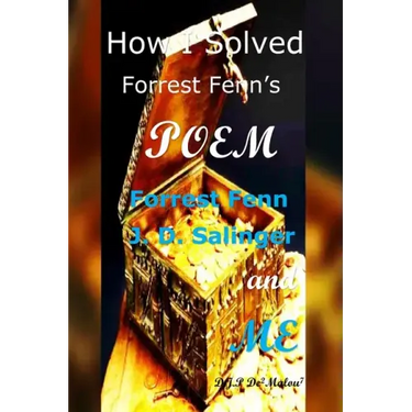How I Solved Forrest Fenn's Poem: Forrest Fenn J. D. Salinger and ME