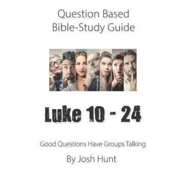 Question-based Bible Study Guide -- Luke 10 - 24: Good Questions Have Groups Have Talking