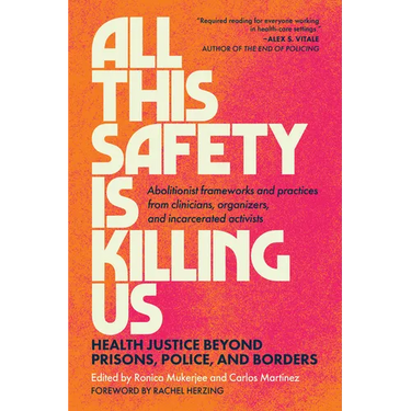 All This Safety Is Killing Us: Health Justice Beyond Prisons, Police, and Borders--Abolitionist Frameworks and Practices from Clinicians, Organizers,