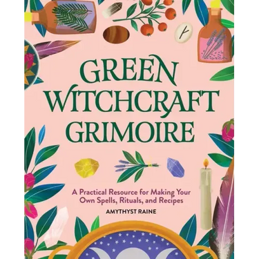 Green Witchcraft Grimoire: A Practical Resource for Making Your Own Spells, Rituals, and Recipes