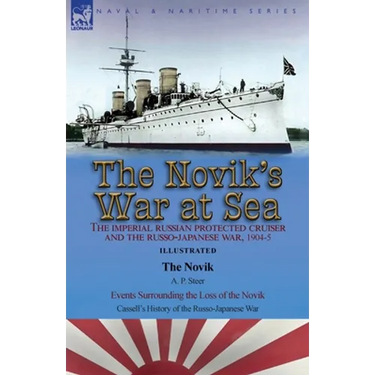 The Novik's War at Sea: the Imperial Russian Protected Cruiser and the Russo-Japanese War, 1904-5: The Novik by A. P. Steer & Events Surrounding the L