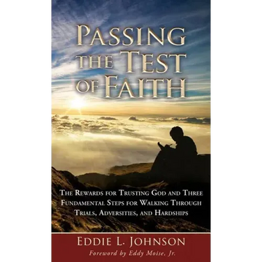 Passing the Test of Faith: The Rewards for Trusting God and Three Fundamental Steps for Walking Through Trials, Adversities, and Hardships
