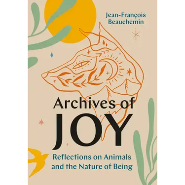 Archives of Joy: Reflections on Animals and the Nature of Being