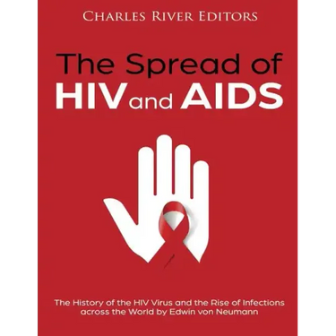 The Spread of HIV and AIDS: The History of the HIV Virus and the Rise of Infections across the World