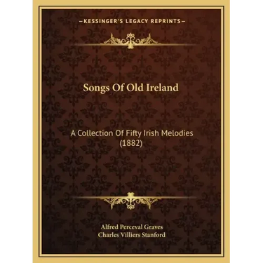 Songs Of Old Ireland: A Collection Of Fifty Irish Melodies (1882)