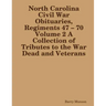 North Carolina Civil War Obituaries, Regiments 47 - 70 Volume 2 A Collection of Tributes to the War Dead and Veterans