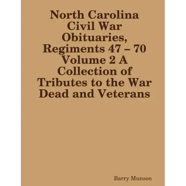 North Carolina Civil War Obituaries, Regiments 47 - 70 Volume 2 A Collection of Tributes to the War Dead and Veterans