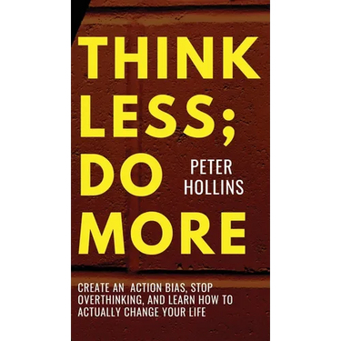 Think Less; Do More: Create An Action Bias, Stop Overthinking, and Learn How to Actually Change Your Life