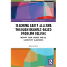 Teaching Early Algebra through Example-Based Problem Solving: Insights from Chinese and U.S. Elementary Classrooms