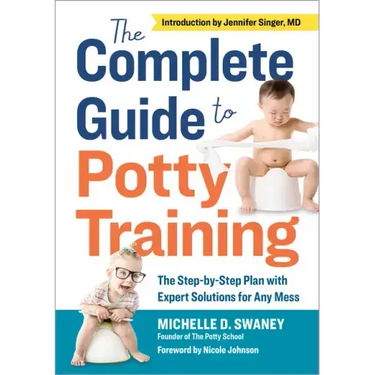 The Complete Guide to Potty Training: The Step-By-Step Plan with Expert Solutions for Any Mess
