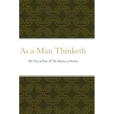 As a Man Thinketh: The Way of Peace & The Mastery of Destiny
