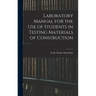 Laboratory Manual for the Use of Students in Testing Materials of Construction