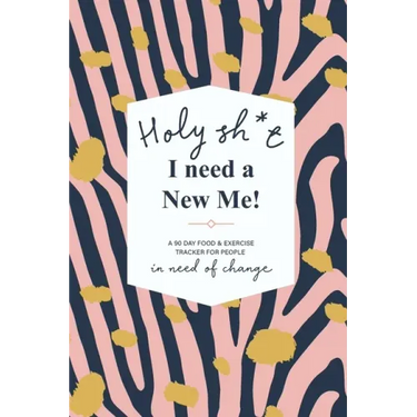 Holy Sh*t I Need a New Me: A 90 day Food & Exercise Tracker for People in Need of Change