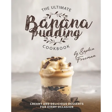 The Ultimate Banana Pudding Cookbook: Creamy and Delicious Desserts for Every Occasion