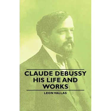 Claude Debussy - His Life and Works