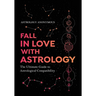 Fall in Love with Astrology: The Ultimate Guide to Astrological Compatibility