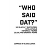 Who Said Dat?: 500 Black A** Quotes From Intellectuals, Historical Figures, Celebs, and Everyday People