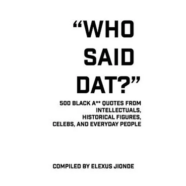 Who Said Dat?: 500 Black A** Quotes From Intellectuals, Historical Figures, Celebs, and Everyday People