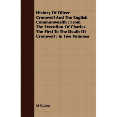 History Of Oliver Cromwell And The English Commonwealth: From The Execution Of Charles The First To The Death Of Cromwell: In Two Volumes
