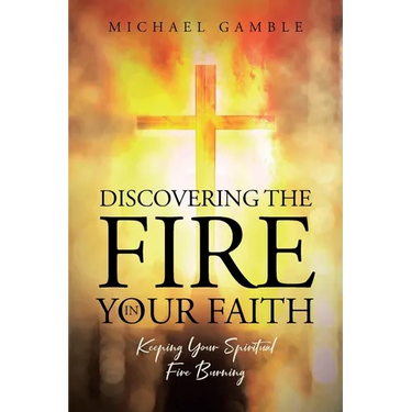 Discovering the Fire in Your Faith: Keeping Your Spiritual Fire Burning