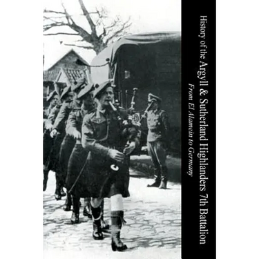 HISTORY OF THE ARGYLL & SUTHERLAND HIGHLANDERS 7th BATTALION From El Alamein To Germany