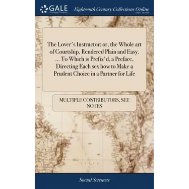 The Lover's Instructor; or, the Whole art of Courtship, Rendered Plain and Easy. ... To Which is Prefix'd, a Preface, Directing Each sex how to Make a