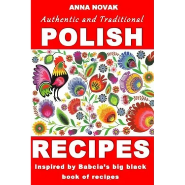 Authentic And Traditional Polish Recipes: Inspired By Babcia's Big Black Book Of Recipes