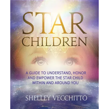 Star Children: A Guide to Understand, Honor and Empower the Star Child Within and Around You