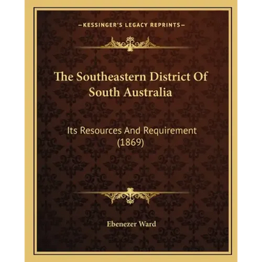 The Southeastern District Of South Australia: Its Resources And Requirement (1869)