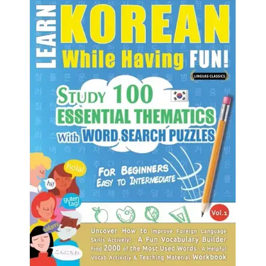 Learn Korean While Having Fun! - For Beginners: EASY TO INTERMEDIATE - STUDY 100 ESSENTIAL THEMATICS WITH WORD SEARCH PUZZLES - VOL.1 - Uncover How to