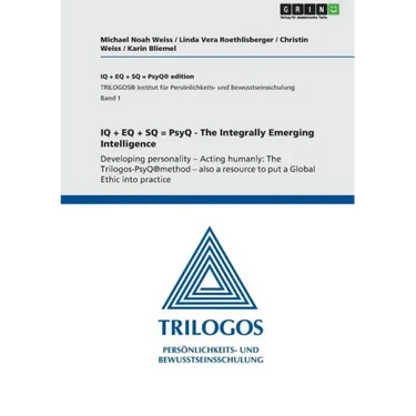 IQ + EQ + SQ = PsyQ - The Integrally Emerging Intelligence: Developing personality - Acting humanly: The Trilogos-PsyQ(R)method - also a resource to p