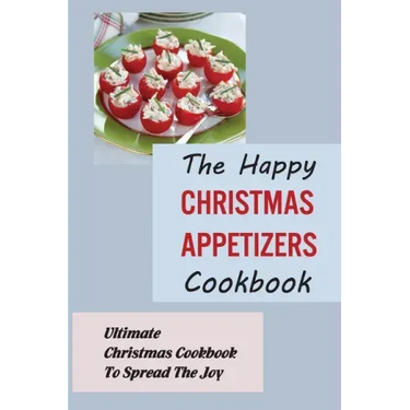 The Happy Christmas Appetizers Cookbook: Ultimate Christmas Cookbook To Spread The Joy