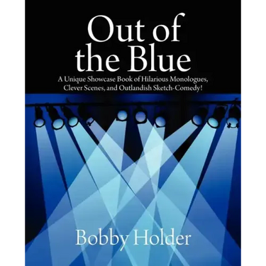 Out of the Blue: A Unique Showcase Book of Hilarious Monologues, Clever Scenes, and Outlandish Sketch-Comedy!