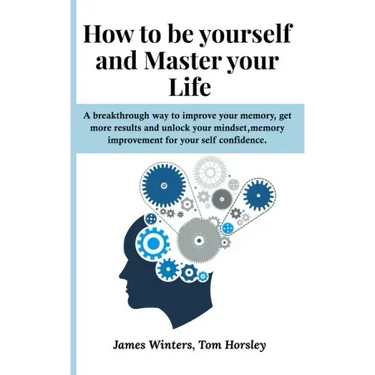How to be yourself and Master your Life: A breakthrough way to improve your memory, get more results and unlock your mindset, memory improvement for y
