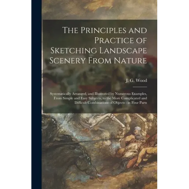 The Principles and Practice of Sketching Landscape Scenery From Nature: Systematically Arranged, and Illustrated by Numerous Examples, From Simple and