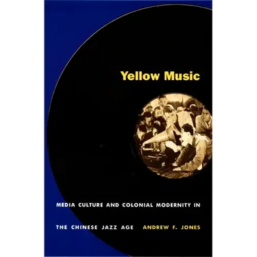 Yellow Music: Media Culture and Colonial Modernity in the Chinese Jazz Age