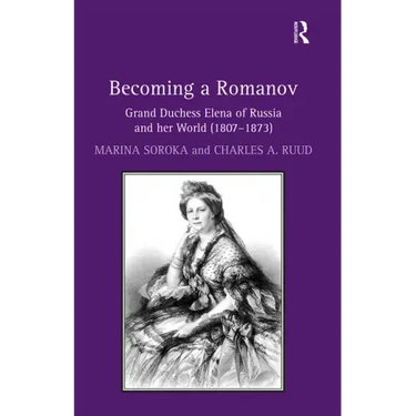 Becoming a Romanov. Grand Duchess Elena of Russia and Her World (1807-1873)
