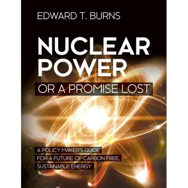 Nuclear Power or a Promise Lost: A Policy Maker's Guide for a Future of Carbon Free, Sustainable Energy