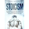 Stoicism: Introduction to the Stoic Way of Life, Reality, Happiness and How to Use Stoicism to Improve Your Life